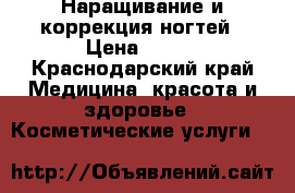 Наращивание и коррекция ногтей › Цена ­ 300 - Краснодарский край Медицина, красота и здоровье » Косметические услуги   